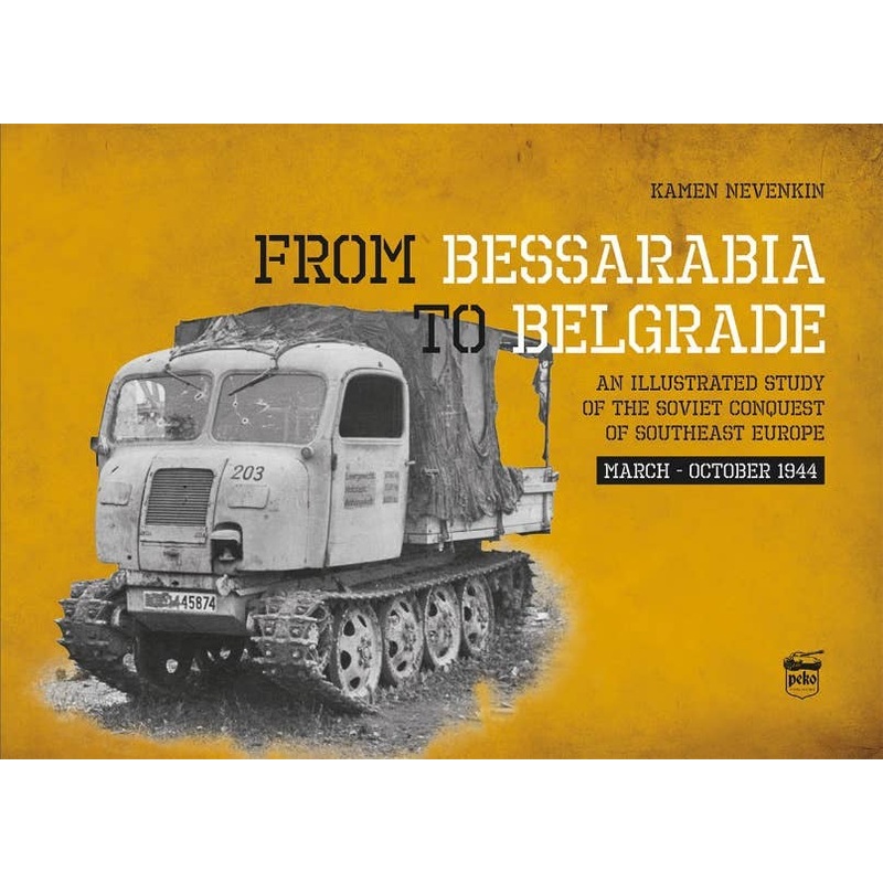 From Bessarabia To Belgrade: Illustrated Study Of Soviet Troops' Conquest Of Southeast Europe From March To October 1944